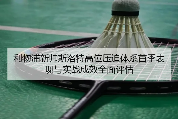 利物浦新帅斯洛特高位压迫体系首季表现与实战成效全面评估