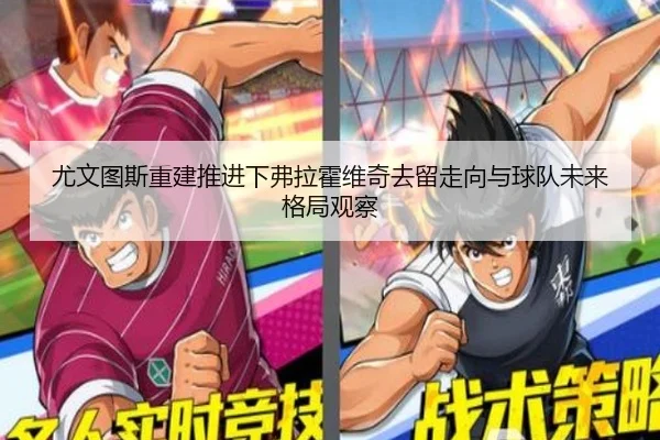 尤文图斯重建推进下弗拉霍维奇去留走向与球队未来格局观察