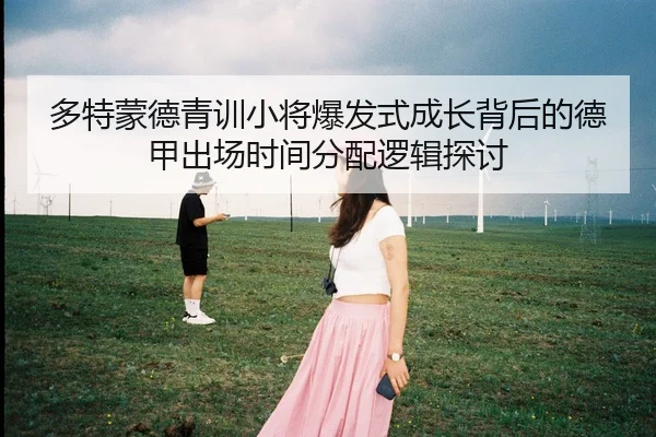 多特蒙德青训小将爆发式成长背后的德甲出场时间分配逻辑探讨