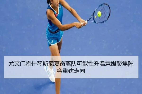 尤文门将什琴斯尼夏窗离队可能性升温意媒聚焦阵容重建走向