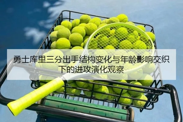 勇士库里三分出手结构变化与年龄影响交织下的进攻演化观察