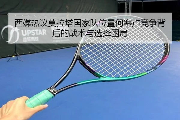 西媒热议莫拉塔国家队位置何塞卢竞争背后的战术与选择困局