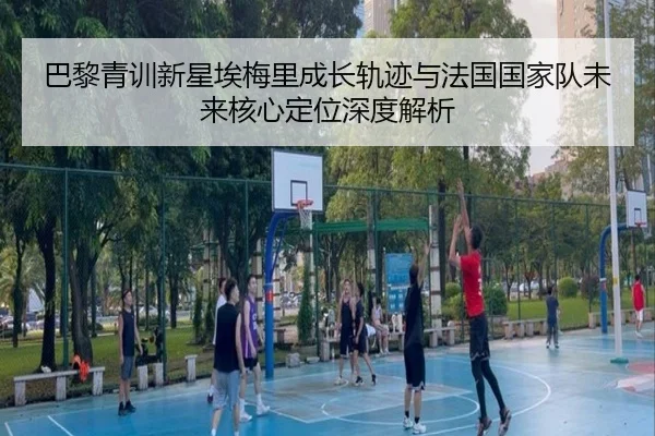 巴黎青训新星埃梅里成长轨迹与法国国家队未来核心定位深度解析
