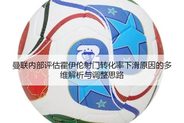 曼联内部评估霍伊伦射门转化率下滑原因的多维解析与调整思路