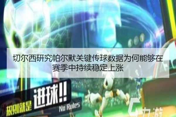 切尔西研究帕尔默关键传球数据为何能够在赛季中持续稳定上涨