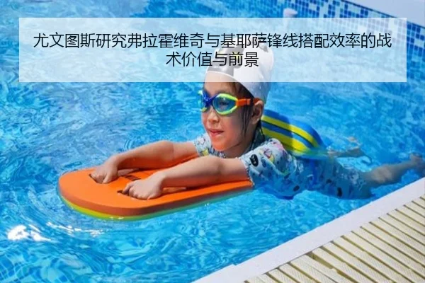 尤文图斯研究弗拉霍维奇与基耶萨锋线搭配效率的战术价值与前景