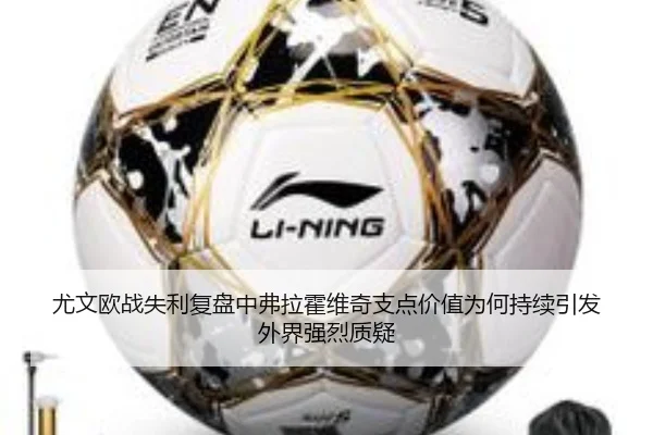 尤文欧战失利复盘中弗拉霍维奇支点价值为何持续引发外界强烈质疑