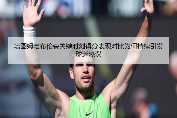 塔图姆与布伦森关键时刻得分表现对比为何持续引发球迷热议