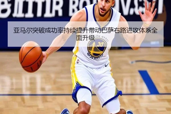 亚马尔突破成功率持续提升带动巴萨右路进攻体系全面升级