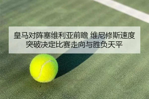 皇马对阵塞维利亚前瞻 维尼修斯速度突破决定比赛走向与胜负天平